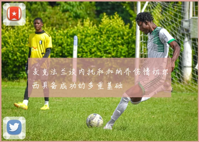 麦克法兰谈内托和加纳乔伤情切尔西具备成功的多重基础