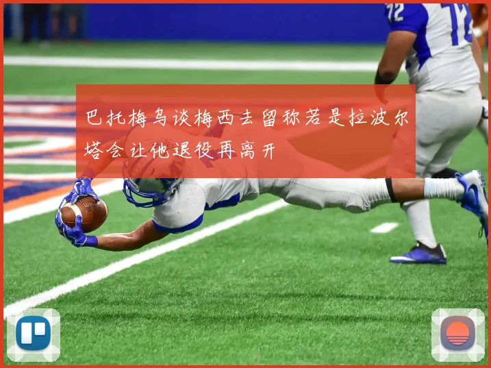 巴托梅乌谈梅西去留称若是拉波尔塔会让他退役再离开