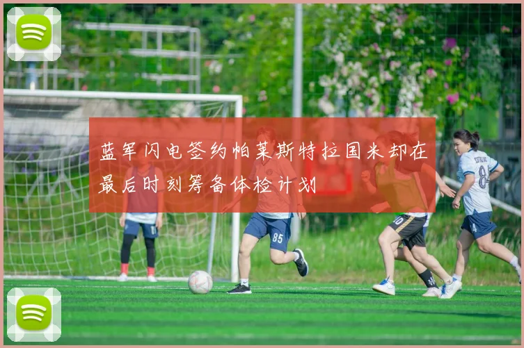 蓝军闪电签约帕莱斯特拉国米却在最后时刻筹备体检计划