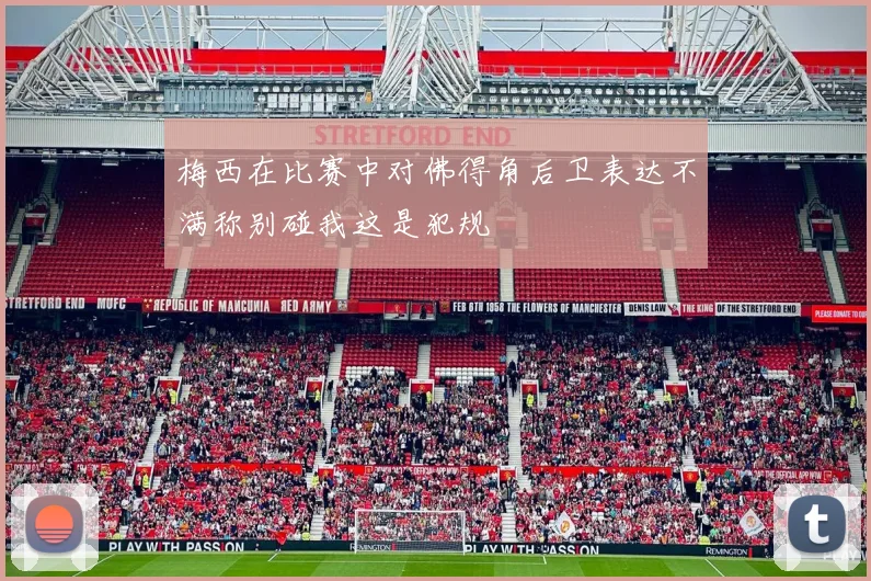 梅西在比赛中对佛得角后卫表达不满称别碰我这是犯规