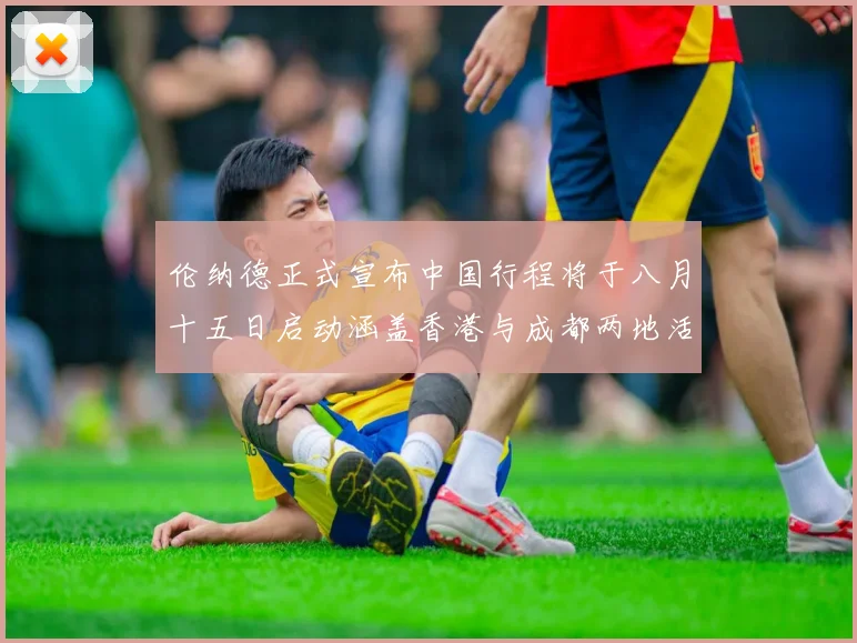伦纳德正式宣布中国行程将于八月十五日启动涵盖香港与成都两地活动