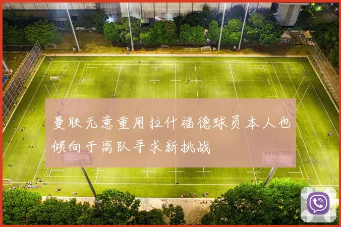 曼联无意重用拉什福德球员本人也倾向于离队寻求新挑战