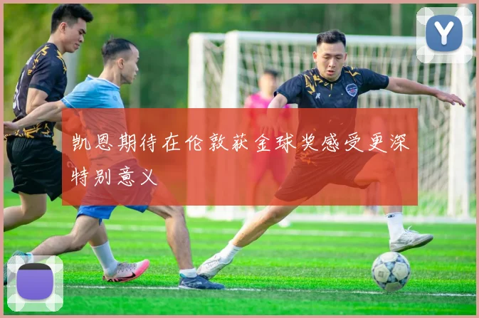 凯恩期待在伦敦获金球奖感受更深特别意义