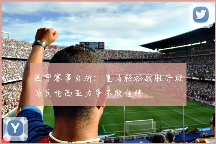 西甲赛事分析：皇马轻松战胜升班马瓦伦西亚力争不败佳绩