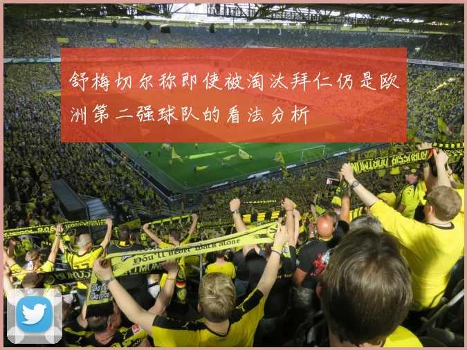 舒梅切尔称即使被淘汰拜仁仍是欧洲第二强球队的看法分析