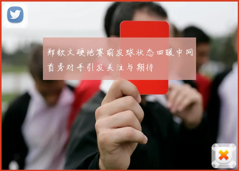 郑钦文硬地赛前发球状态回暖中网首秀对手引发关注与期待