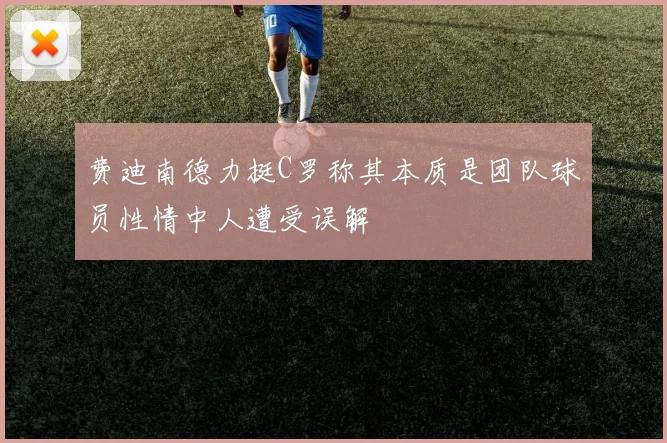 费迪南德力挺C罗称其本质是团队球员性情中人遭受误解