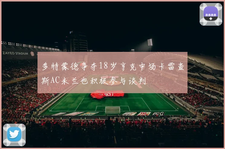 多特蒙德争夺18岁亨克中场卡雷查斯AC米兰也积极参与谈判